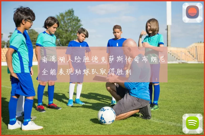 南湾湖人险胜德克萨斯传奇布朗尼全能表现助球队取得胜利