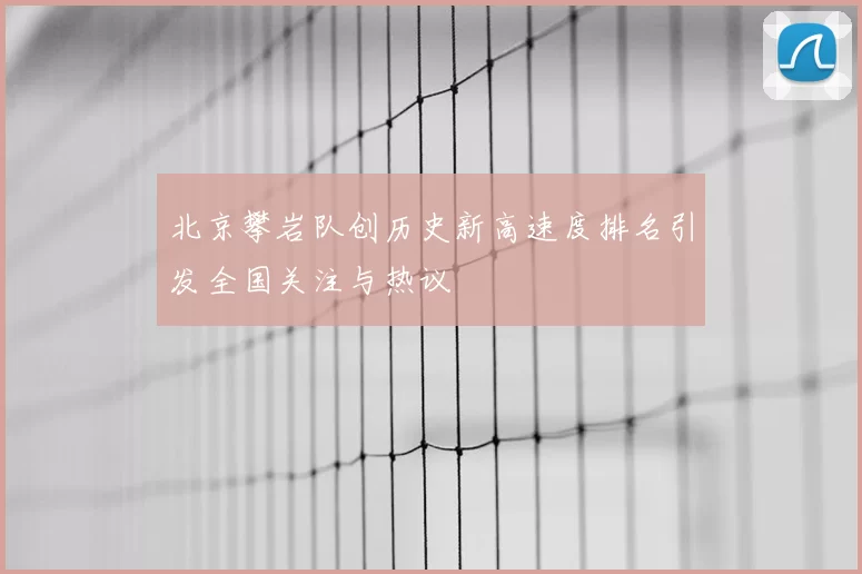 北京攀岩队创历史新高速度排名引发全国关注与热议