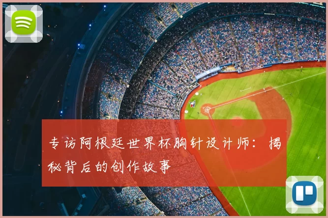 专访阿根廷世界杯胸针设计师：揭秘背后的创作故事