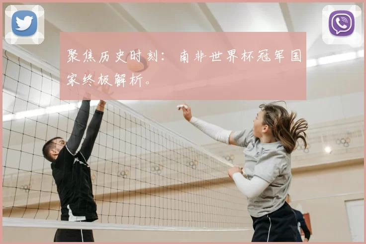 聚焦历史时刻:南非世界杯冠军国家终极解析。