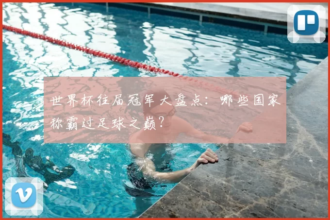 世界杯往届冠军大盘点：哪些国家称霸过足球之巅？