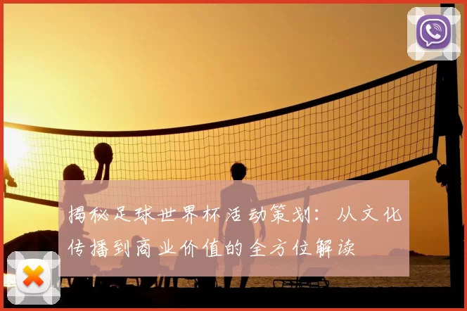 揭秘足球世界杯活动策划:从文化传播到商业价值的全方位解读