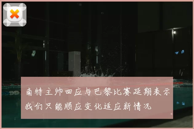南特主帅回应与巴黎比赛延期表示我们只能顺应变化适应新情况