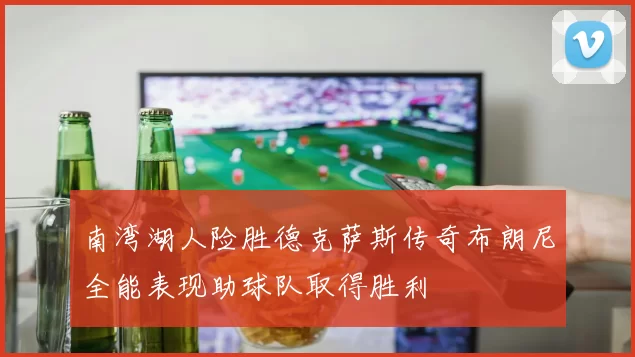 南湾湖人险胜德克萨斯传奇布朗尼全能表现助球队取得胜利