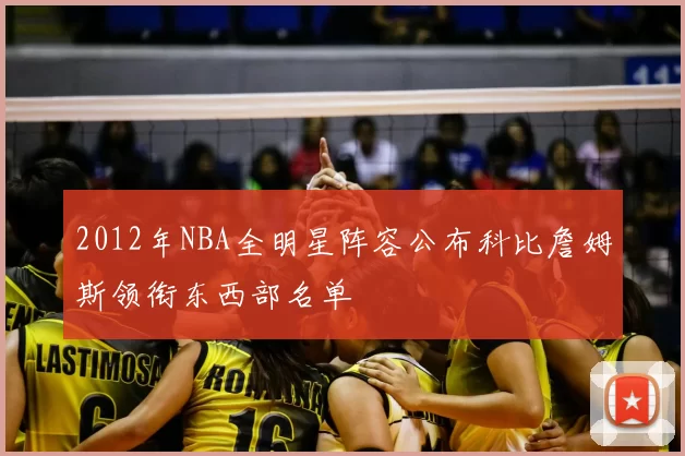 2012年NBA全明星阵容公布科比詹姆斯领衔东西部名单