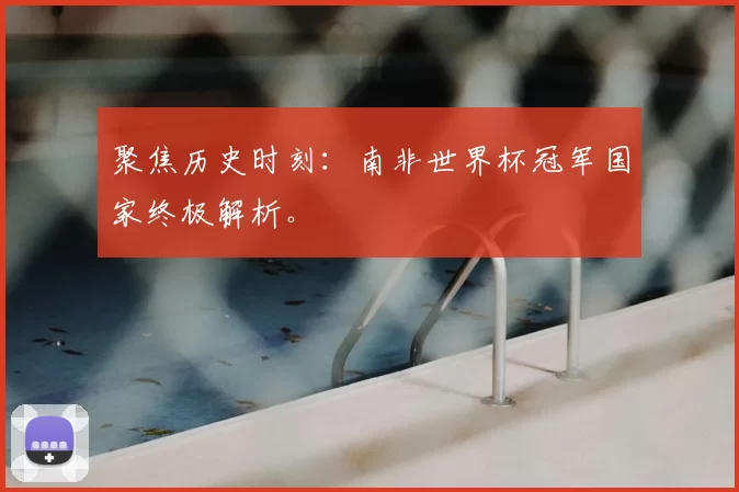 聚焦历史时刻:南非世界杯冠军国家终极解析。