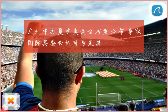 广州申办夏季奥运会方案公布 争取国际奥委会认可与支持