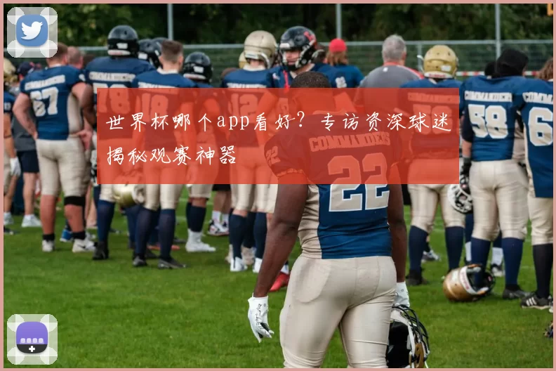 世界杯哪个app看好?专访资深球迷揭秘观赛神器