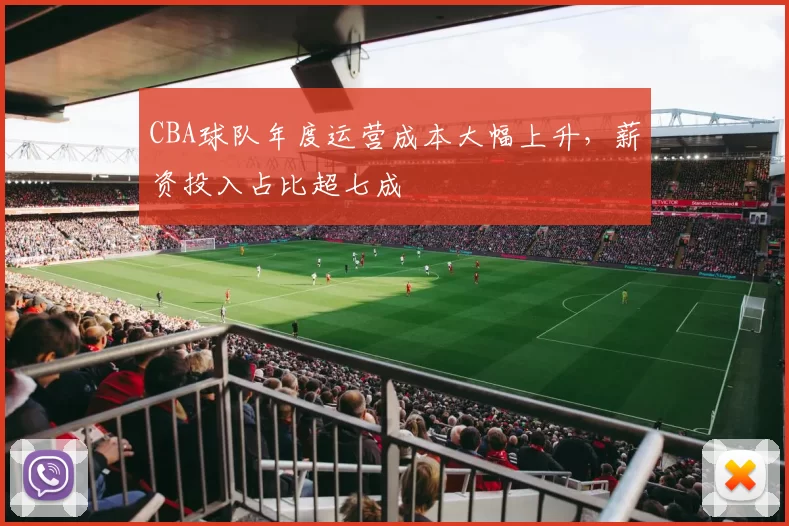 CBA球队年度运营成本大幅上升，薪资投入占比超七成