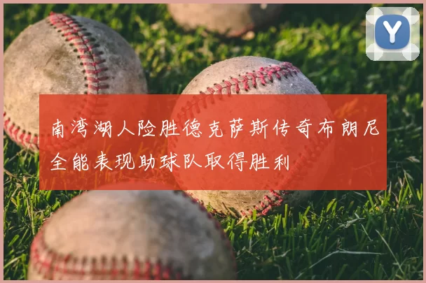 南湾湖人险胜德克萨斯传奇布朗尼全能表现助球队取得胜利