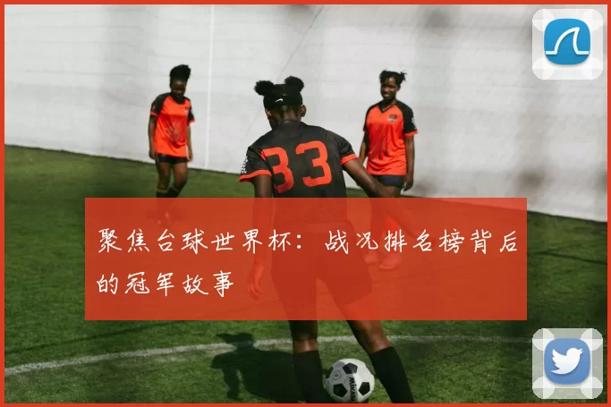 聚焦台球世界杯：战况排名榜背后的冠军故事