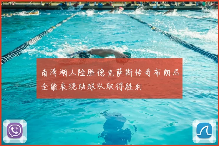 南湾湖人险胜德克萨斯传奇布朗尼全能表现助球队取得胜利