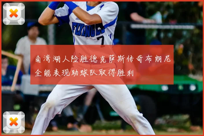 南湾湖人险胜德克萨斯传奇布朗尼全能表现助球队取得胜利
