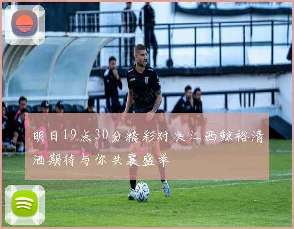 明日19点30分精彩对决江西鲸裕清酒期待与你共襄盛举