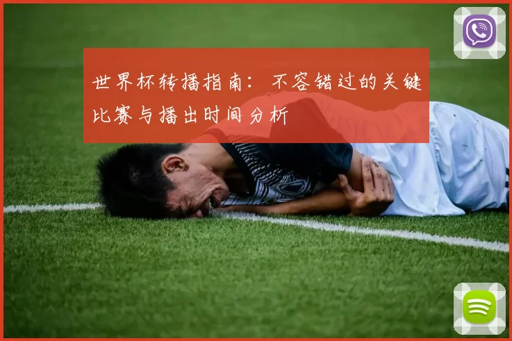 世界杯转播指南:不容错过的关键比赛与播出时间分析