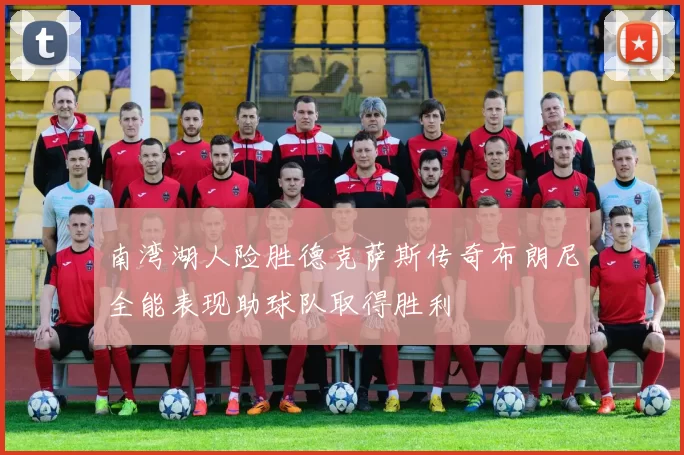 南湾湖人险胜德克萨斯传奇布朗尼全能表现助球队取得胜利