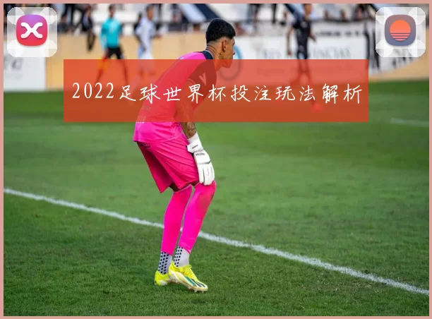2022足球世界杯投注玩法解析