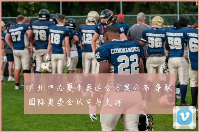 广州申办夏季奥运会方案公布 争取国际奥委会认可与支持