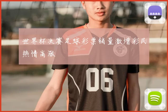 世界杯决赛足球彩票销量激增彩民热情高涨