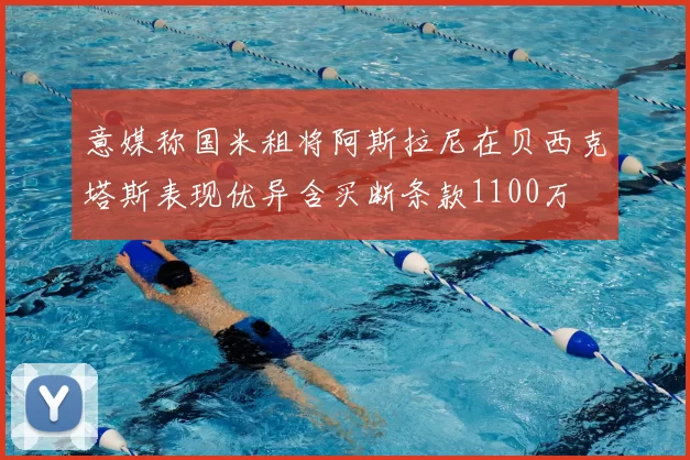 意媒称国米租将阿斯拉尼在贝西克塔斯表现优异含买断条款1100万
