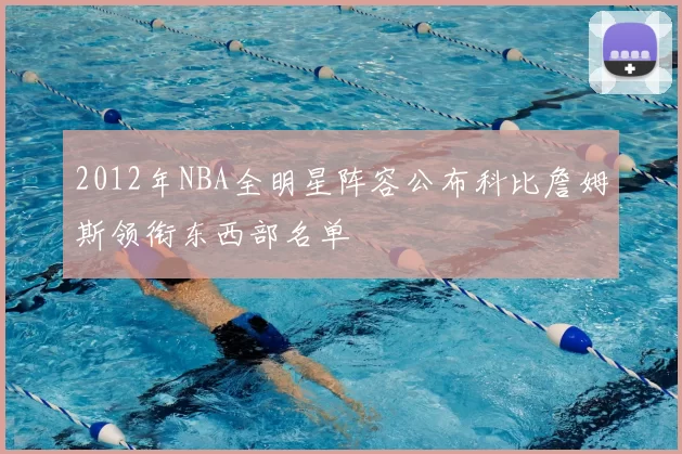2012年NBA全明星阵容公布科比詹姆斯领衔东西部名单