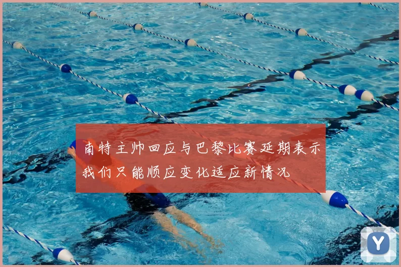 南特主帅回应与巴黎比赛延期表示我们只能顺应变化适应新情况