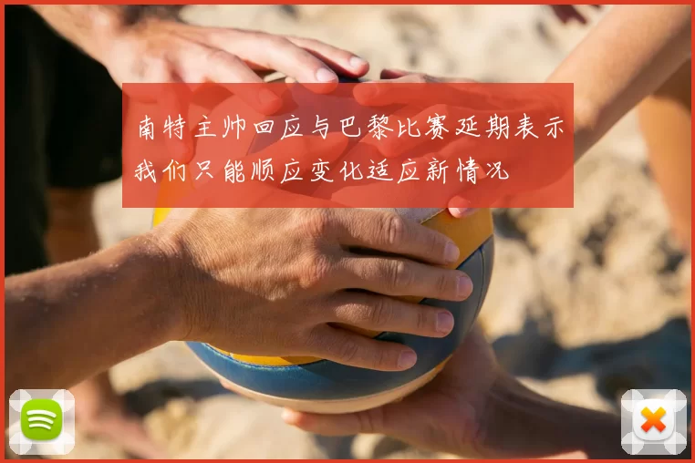 南特主帅回应与巴黎比赛延期表示我们只能顺应变化适应新情况