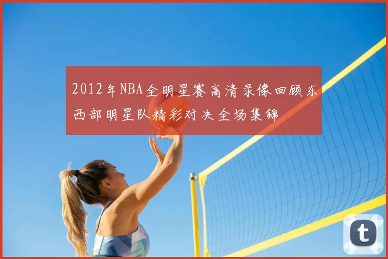 2012年NBA全明星赛高清录像回顾东西部明星队精彩对决全场集锦