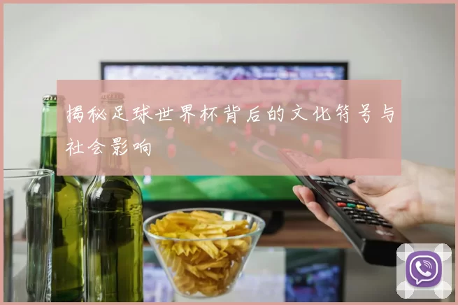 揭秘足球世界杯背后的文化符号与社会影响