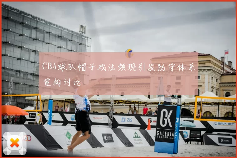 CBA球队帽子戏法频现引发防守体系重构讨论