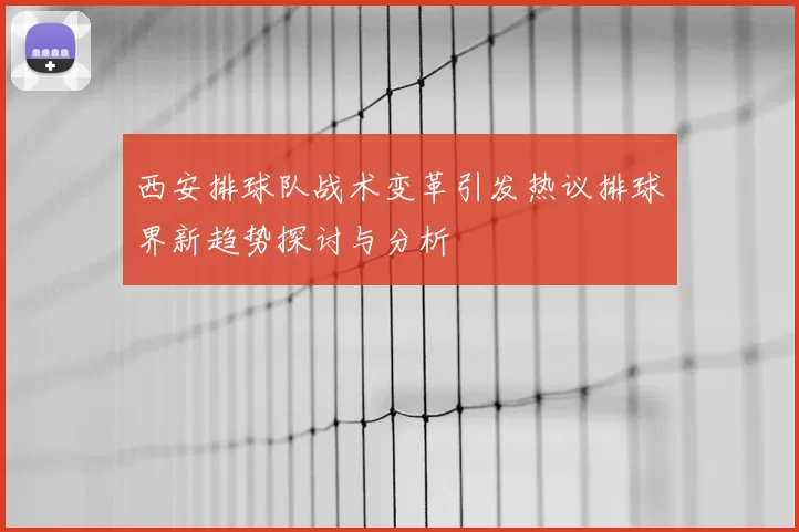西安排球队战术变革引发热议排球界新趋势探讨与分析