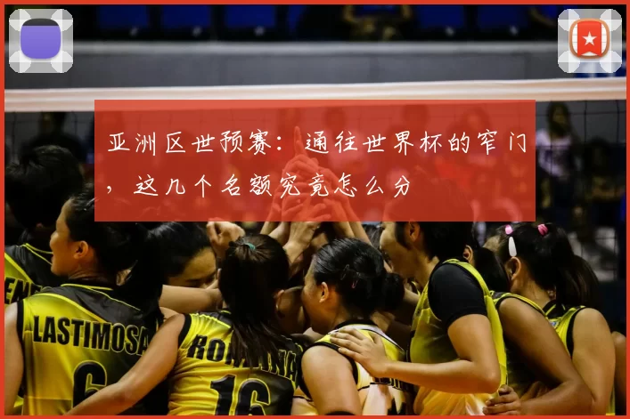 亚洲区世预赛:通往世界杯的窄门,这几个名额究竟怎么分