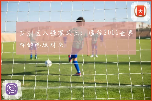 亚洲区八强赛风云：通往2006世界杯的终极对决