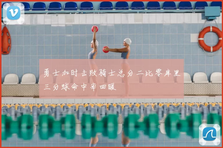 勇士加时击败骑士总分二比零库里三分球命中率回暖