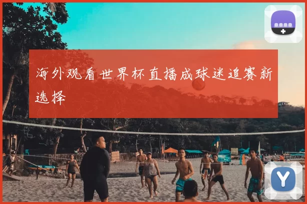 海外观看世界杯直播成球迷追赛新选择