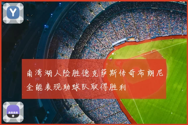 南湾湖人险胜德克萨斯传奇布朗尼全能表现助球队取得胜利