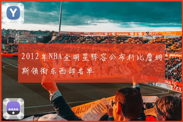 2012年NBA全明星阵容公布科比詹姆斯领衔东西部名单