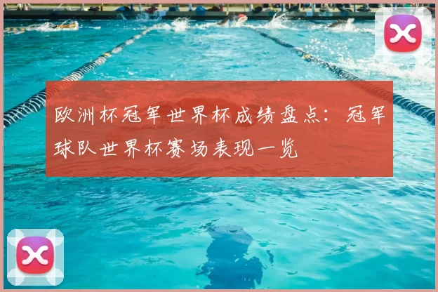 欧洲杯冠军世界杯成绩盘点：冠军球队世界杯赛场表现一览