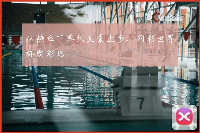 从热血下单到无奈止步：网彩世界杯购彩记