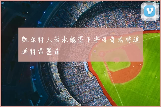 凯尔特人若未能签下字母哥或将追逐特雷墨菲