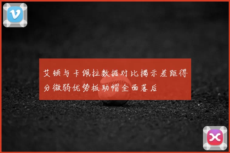 艾顿与卡佩拉数据对比揭示差距得分微弱优势板助帽全面落后