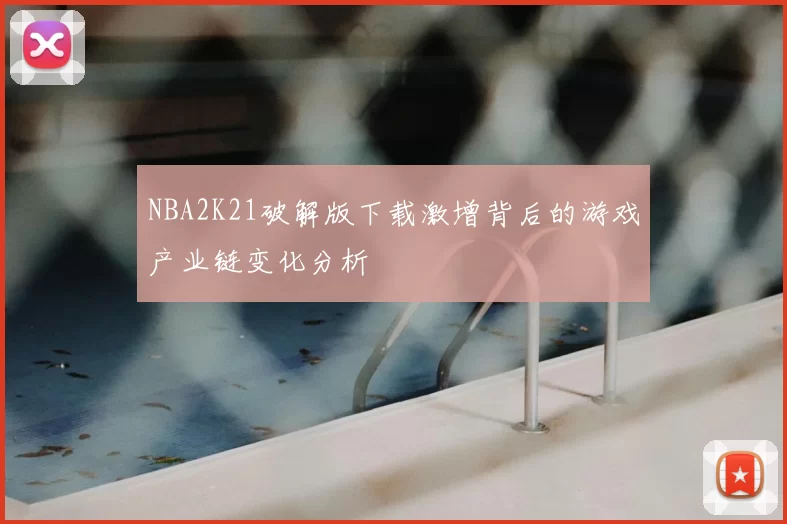 NBA2K21破解版下载激增背后的游戏产业链变化分析