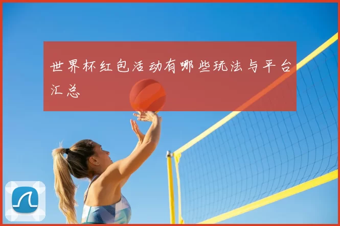 世界杯红包活动有哪些玩法与平台汇总