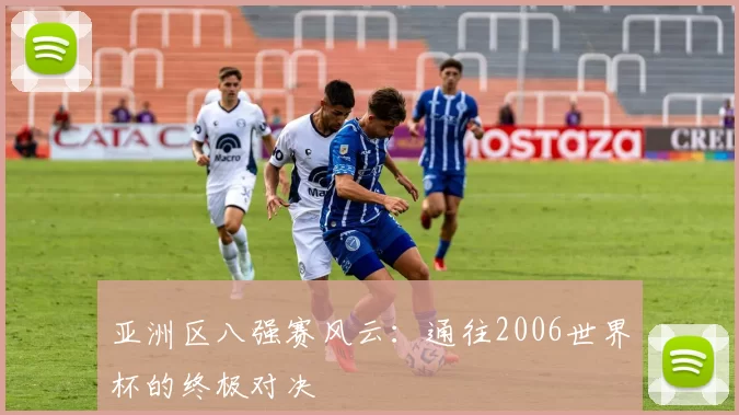 亚洲区八强赛风云：通往2006世界杯的终极对决