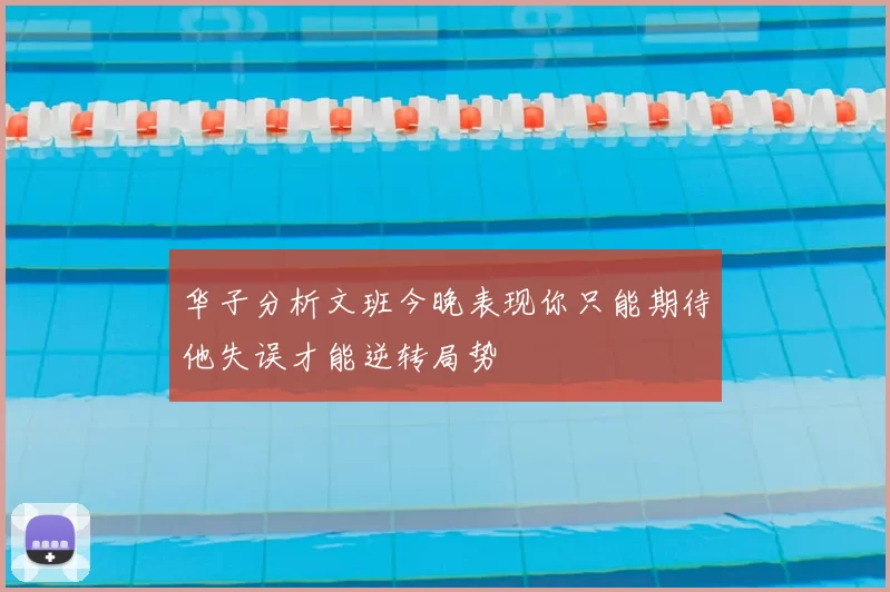 华子分析文班今晚表现你只能期待他失误才能逆转局势