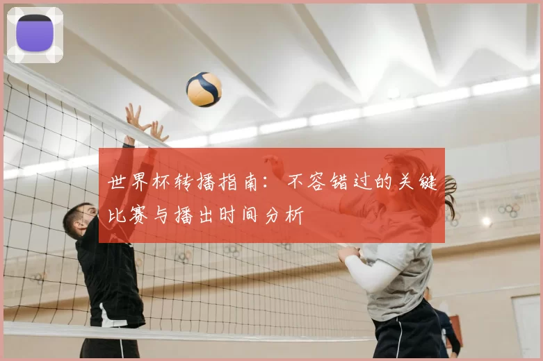 世界杯转播指南：不容错过的关键比赛与播出时间分析