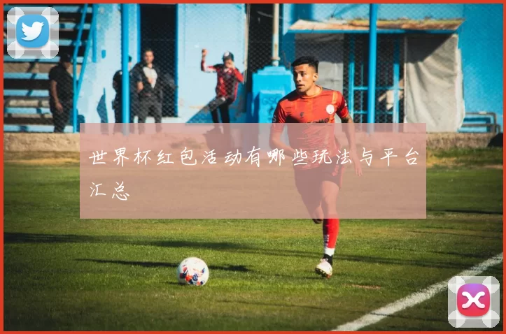 世界杯红包活动有哪些玩法与平台汇总