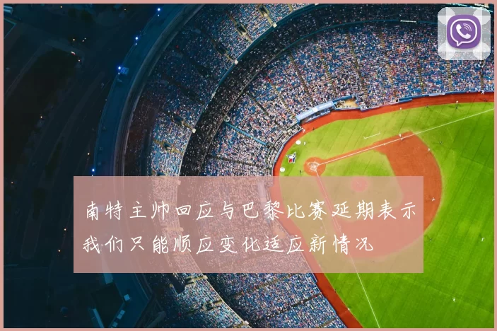 南特主帅回应与巴黎比赛延期表示我们只能顺应变化适应新情况