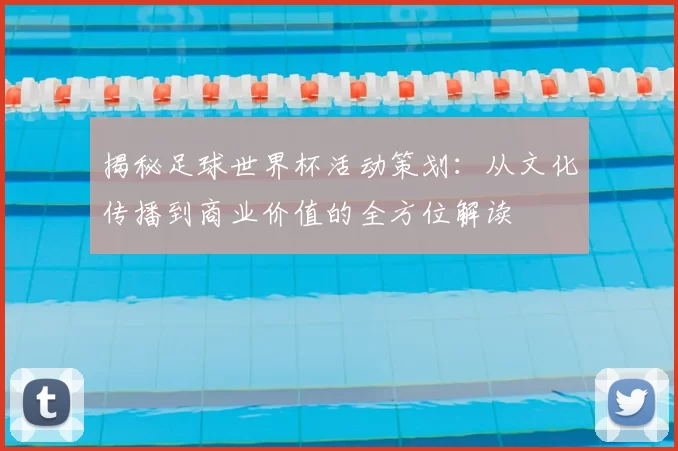 揭秘足球世界杯活动策划:从文化传播到商业价值的全方位解读