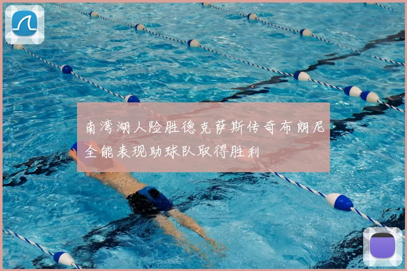 南湾湖人险胜德克萨斯传奇布朗尼全能表现助球队取得胜利